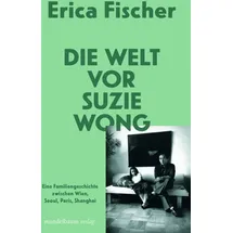 Mandelbaum Verlag eG Die Welt vor Suzie Wong: Eine Familiengeschichte zwischen Wien, Seoul, Paris, Shanghai