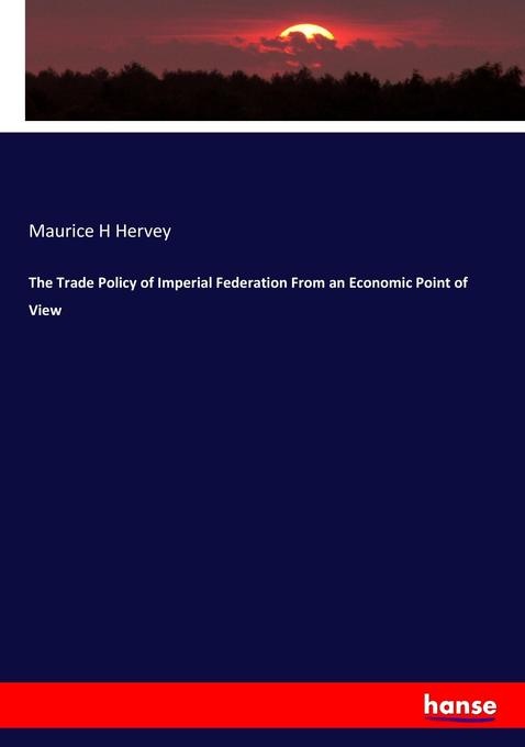 The Trade Policy of Imperial Federation From an Economic Point of View: Buch von Maurice H Hervey