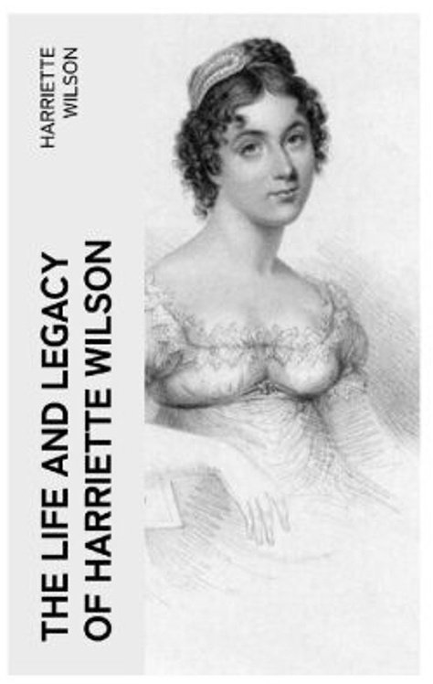 The Life And Legacy Of Harriette Wilson - Harriette Wilson, Taschenbuch