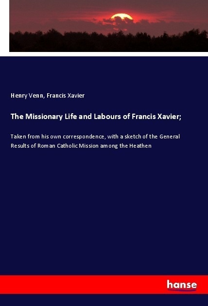 The Missionary Life And Labours Of Francis Xavier; - Henry Venn  Francis Xavier  Kartoniert (TB)
