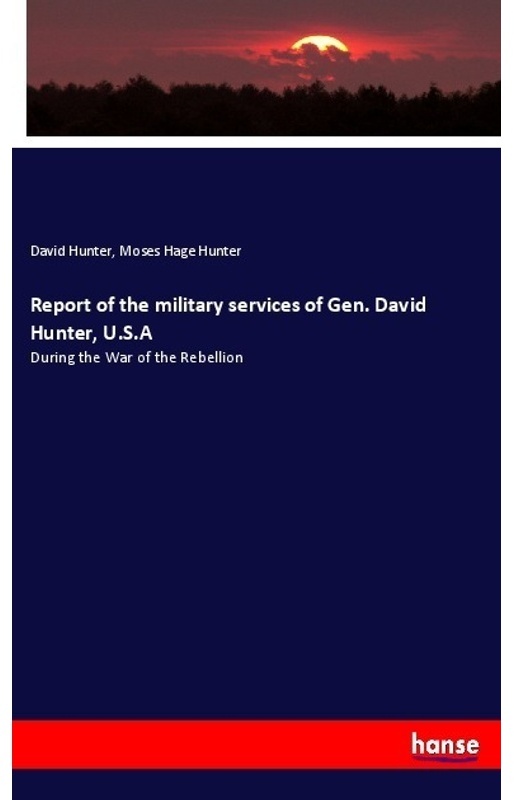 Report Of The Military Services Of Gen. David Hunter, U.S.A - David Hunter, Moses Hage Hunter, Kartoniert (TB)