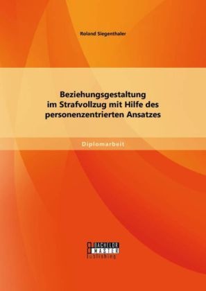 Diplomarbeit / Beziehungsgestaltung Im Strafvollzug Mit Hilfe Des Personenzentrierten Ansatzes - Roland Siegenthaler  Kartoniert (TB)