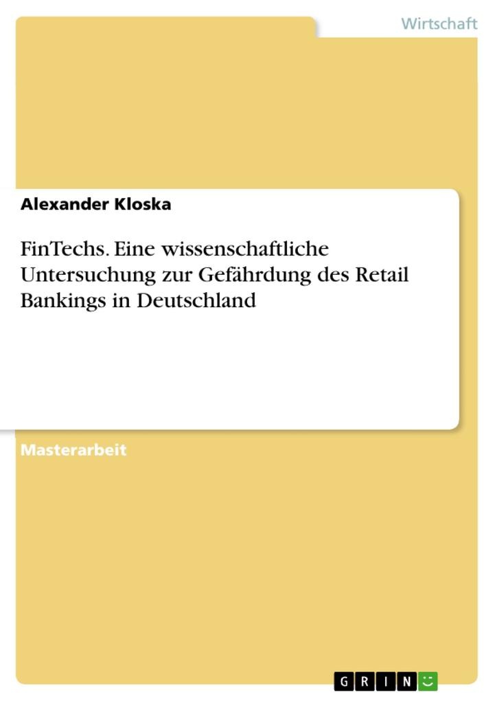 FinTechs. Eine wissenschaftliche Untersuchung zur Gefährdung des Retail Bankings in Deutschland: eBook von Alexander Kloska