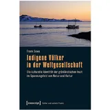 Transcript Verlag Indigene Völker in der Weltgesellschaft: Die kulturelle Identität der grönländischen Inuit im Spannungsfeld von Natur und Kultur