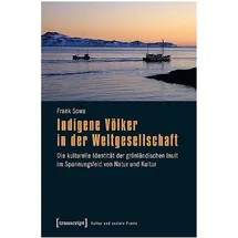 Transcript Verlag Indigene Völker in der Weltgesellschaft: Die kulturelle Identität der grönländischen Inuit im Spannungsfeld von Natur und Kultur