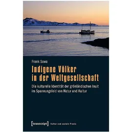 Transcript Verlag Indigene Völker in der Weltgesellschaft: Die kulturelle Identität der grönländischen Inuit im Spannungsfeld von Natur und Kultur