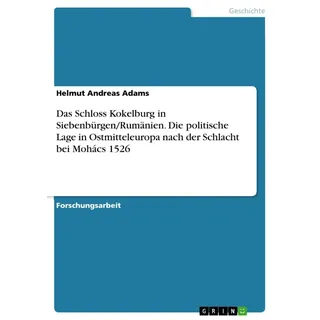 Das Schloss Kokelburg in Siebenbürgen/Rumänien. Die politische Lage in Ostmitteleuropa nach der Schlacht bei Mohács 1526 von Helmut Andreas Adams / GR