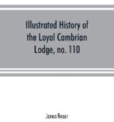 Illustrated history of the Loyal Cambrian Lodge no. 110 of freemasons Merthyr Tydfil. 1810 to 1914. With introductory chapters on operative and sp...