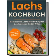 edition lunerion Lachs Kochbuch: Die leckersten Lachs Rezepte für jeden Geschmack und jeden Anlass - inkl. Lachs-Bowls, Fingerfood, Soßen & Dips