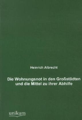 Die Wohnungsnot In Den Großstädten Und Die Mittel Zu Ihrer Abhilfe - Heinrich Albrecht  Kartoniert (TB)