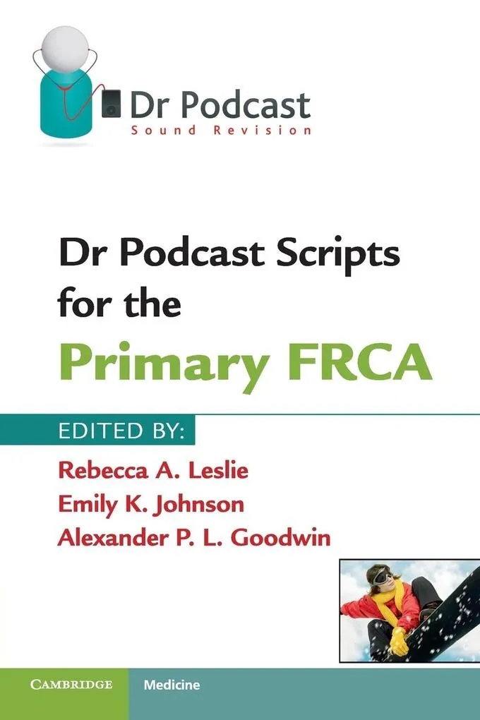 Dr Podcast Scripts for the Primary FRCA: Taschenbuch von Rebecca A. Leslie/ Emily K. Johnson/ Alexander P. L. Goodwin