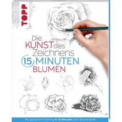 Die Kunst des Zeichnens 15 Minuten - Blumen - Mit gezieltem Training in 15 Minuten zum Zeichenprofi
