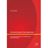 Diplomica Verlag Stimmtraining für Berufssprecher: Ein Gruppentraining zur Prävention von Stimmstörungen