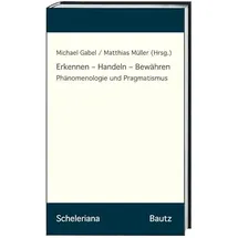 Bautz, Traugott Erkennen – Handeln – Bewähren: Phänomenologie und Pragmatismus (Scheleriana)