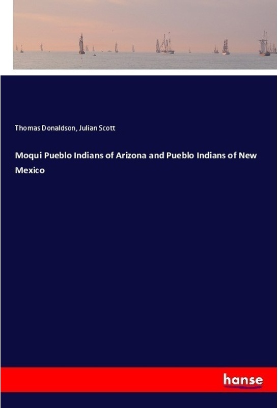 Moqui Pueblo Indians Of Arizona And Pueblo Indians Of New Mexico - Thomas Donaldson, Julian Scott, Kartoniert (TB)