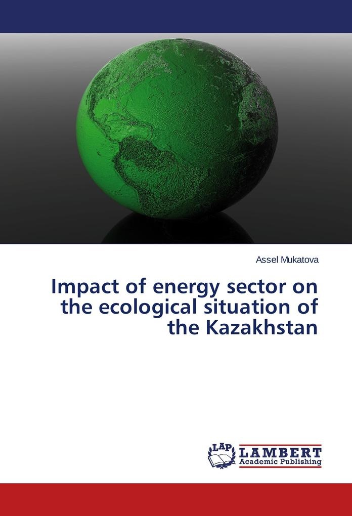Impact of energy sector on the ecological situation of the Kazakhstan: Buch von Assel Mukatova
