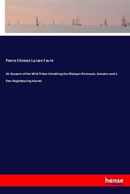 An Account Of The Wild Tribes Inhabiting The Malayan Peninsula  Sumatra And A Few Neighbouring Islands - Pierre Etienne Lazare Favre  Kartoniert (TB)
