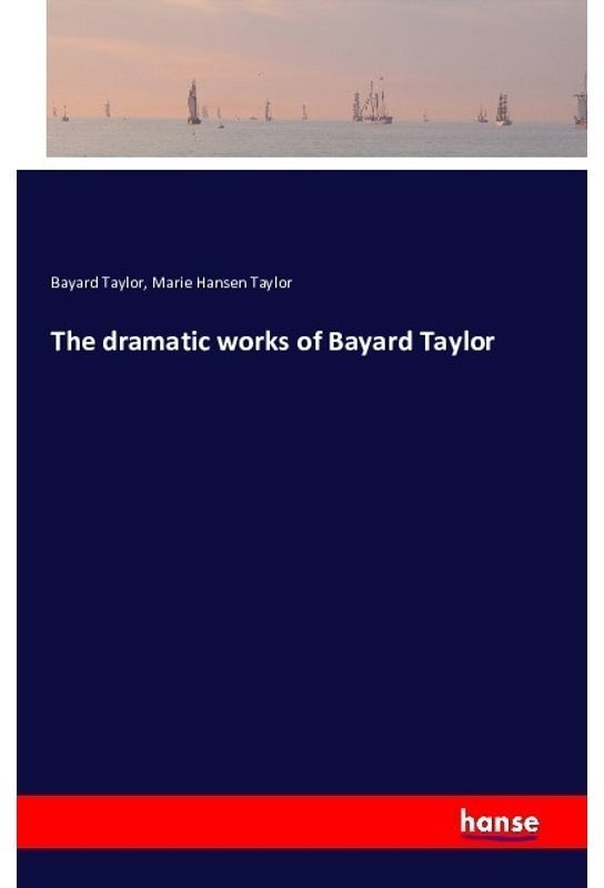 The Dramatic Works Of Bayard Taylor - Bayard Taylor, Marie Hansen Taylor, Kartoniert (TB)
