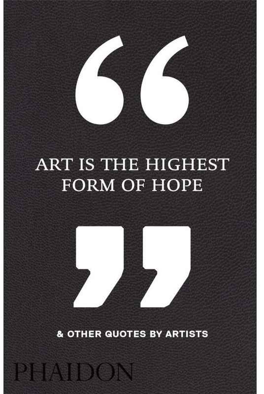 Art Is The Highest Form Of Hope & Other Quotes By Artists - Phaidon Editors, Gebunden
