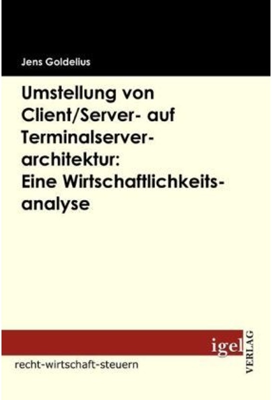 Recht-Wirtschaft-Steuern / Umstellung Von Client/Server- Auf Terminalserverarchitektur: Eine Wirtschaftlichkeitsanalyse - Jens Goldelius, Kartoniert (