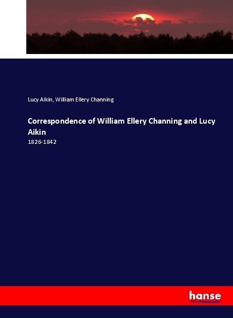 Correspondence Of William Ellery Channing And Lucy Aikin - Lucy Aikin  William Ellery Channing  Kartoniert (TB)