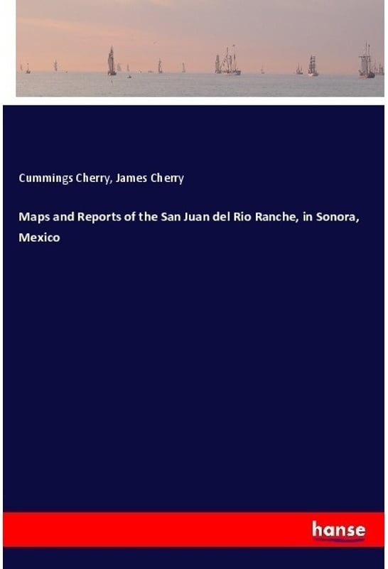 Maps And Reports Of The San Juan Del Rio Ranche, In Sonora, Mexico - Cummings Cherry, James Cherry, Kartoniert (TB)