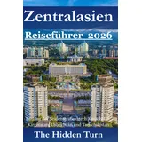 Independently published Zentralasien Reiseführer 2026: Entlang der Seidenstraße durch Kasachstan, Kirgisistan, Usbekistan und Tadschikistan