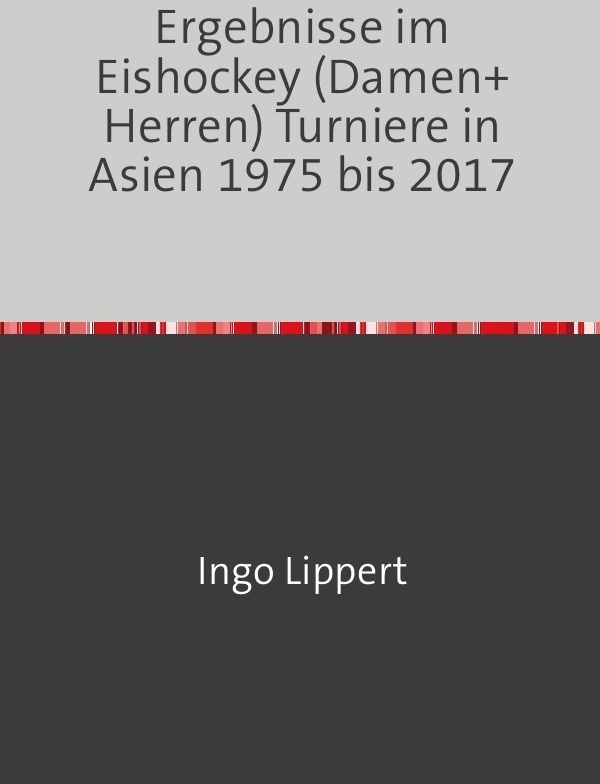 Sportstatistik / Ergebnisse Im Eishockey (Damen+Herren) Turniere In Asien 1975 Bis 2017 - Ingo Lippert  Kartoniert (TB)