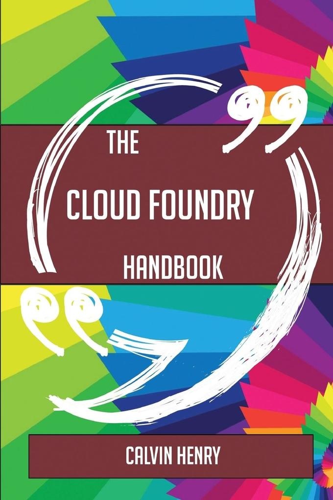 The Cloud Foundry Handbook - Everything You Need To Know About Cloud Foundry: Taschenbuch von Calvin Henry