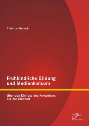 Frühkindliche Bildung Und Medienkonsum: Über Den Einfluss Des Fernsehens Auf Die Kindheit - Christian Honeck  Kartoniert (TB)