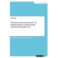GRIN Verlag Wechseln einer Trennscheibe am Winkelschleifer (Unterweisung Industriemechaniker/-in)
