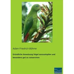 Gründliche Anweisung Vögel auszustopfen und besonders gut zu conserviren