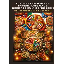 tredition DIE WELT DER PIZZA: INTERNATIONALE REZEPTE ZUM GENIESSEN: Meisterwerke der Pizzakunst: Das ultimative Kochbuch für traditionelle und kreative Pizzarez