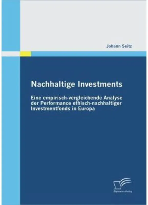 Nachhaltige Investments: Eine Empirisch-Vergleichende Analyse Der Performance Ethisch-Nachhaltiger Investmentfonds In Europa - Johann Seitz, Kartonier