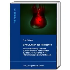 Bautz, Traugott Einblutungen des Faktischen: Eine Untersuchung über das Zurückwirken des Konstituierten auf das Konstituierende in der Phänomenologie Edmund Husserls (Ad Fontes: Studien zur frühen Phänomenologie)