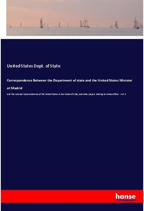 Correspondence Between The Department Of State And The United States Minister At Madrid - U.S. Dept. of State  Kartoniert (TB)