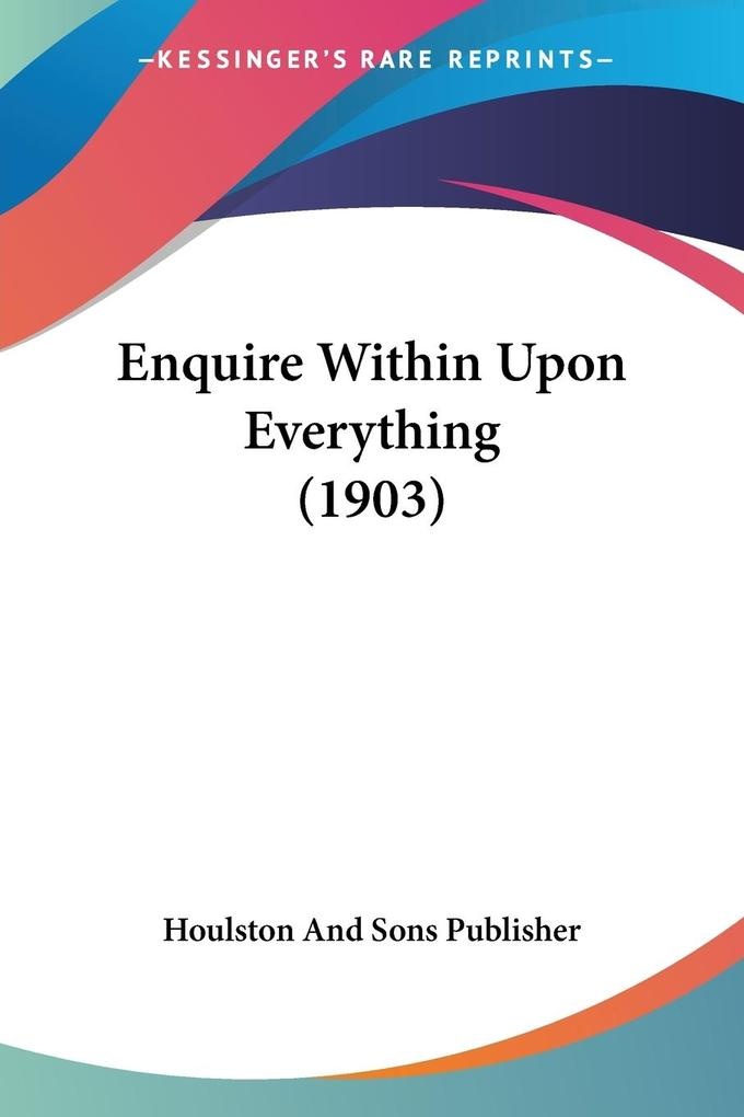 Enquire Within Upon Everything (1903): Taschenbuch von Houlston And Sons Publisher