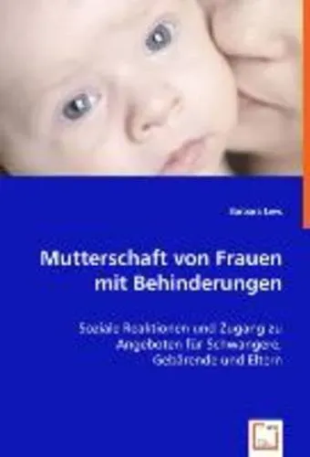 Mutterschaft von Frauen mit Behinderungen Soziale Reaktionen und Zugang zu Angeboten für Schwangere, Gebärende und Eltern