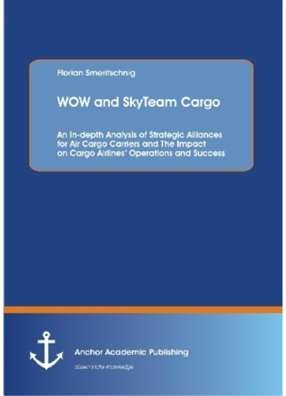 Wow And Skyteam Cargo: An In-Depth Analysis Of Strategic Alliances For Air Cargo Carriers And The Impact On Cargo Airlines  Operations And Success - F