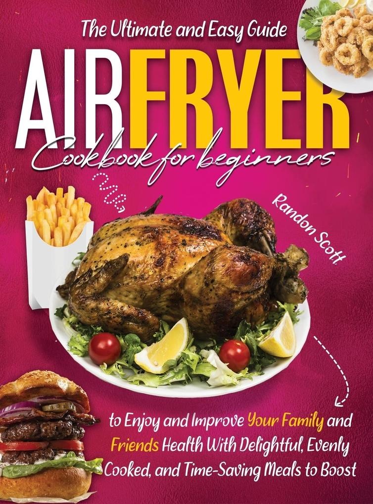 Air Fryer Cookbook for Beginners: The Ultimate and Easy Guide to Enjoy and Improve Your Family and Friends Health With Delightful Evenly Cooked an...
