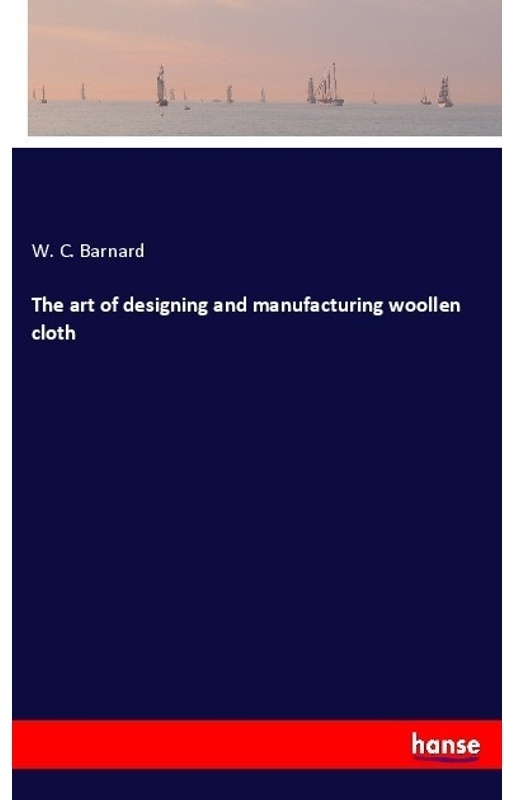 The Art Of Designing And Manufacturing Woollen Cloth - W. C. Barnard, Kartoniert (TB)