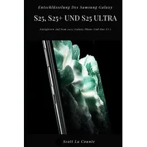 Independently published Entschlüsselung Des Samsung Galaxy S25, S25+ Und S25 Ultra: Navigieren Auf Dem 2025 Galaxy Phone Und One Ui 7