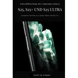 Independently published Entschlüsselung Des Samsung Galaxy S25, S25+ Und S25 Ultra: Navigieren Auf Dem 2025 Galaxy Phone Und One Ui 7