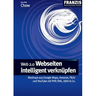 Web 2.0 - Webseiten intelligent verknüpfen: Mashups aus Google Maps, Amazon, Flickr und YouTube mit PHP, XML, AJAX & Co. (Professional Series)