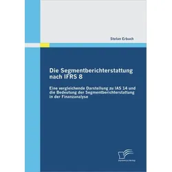 Die Segmentberichterstattung nach IFRS 8: Eine vergleichende Darstellung zu IAS 14 und die Bedeutung der Segmentberichterstattung in der Finanzanalyse