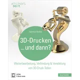 Hanser 3D-Drucken...und dann?: Weiterbearbeitung, Verbindung & Veredelung von 3D-Druck-Teilen (#makers DO IT)