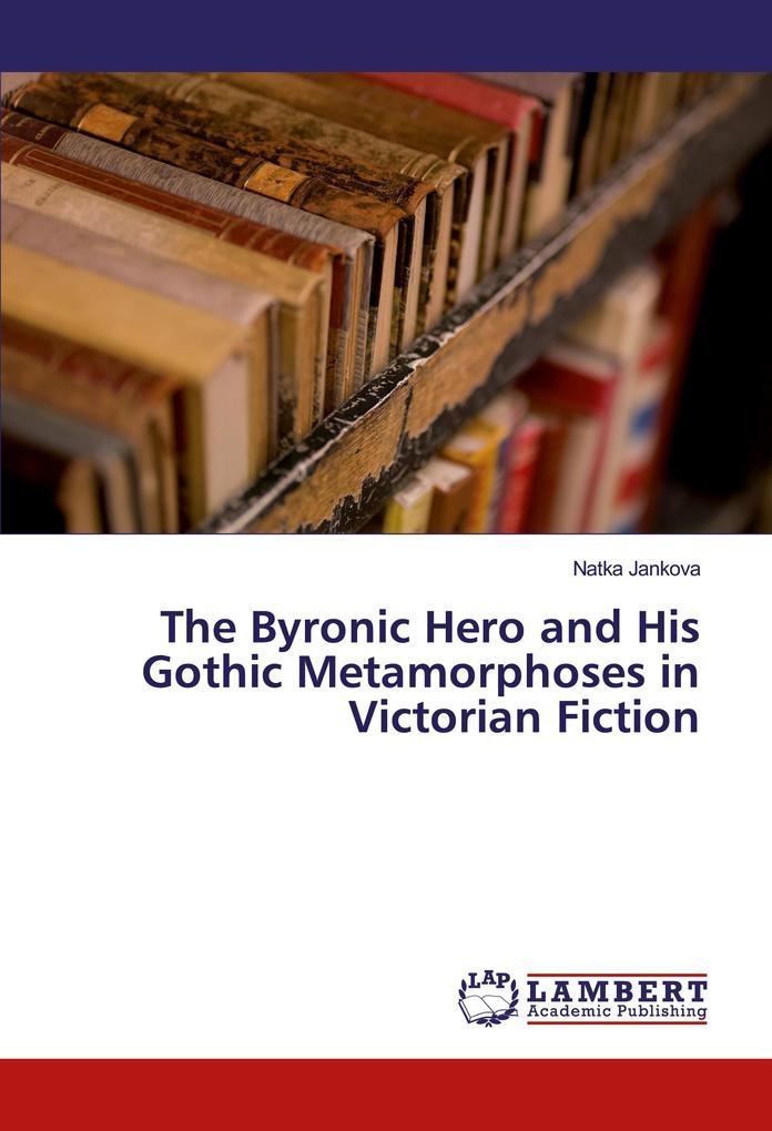 The Byronic Hero and His Gothic Metamorphoses in Victorian Fiction: Buch von Natka Jankova