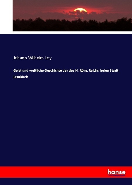 Geist Und Weltliche Geschichte Der Des H. Röm. Reichs Freien Stadt Leutkirch - Johann Wilhelm Loy  Kartoniert (TB)
