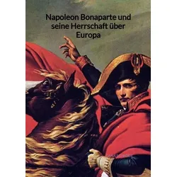 Napoleon Bonaparte und seine Herrschaft über Europa