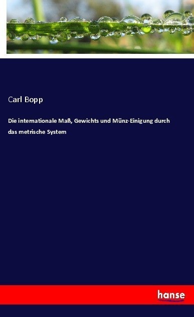 Die Internationale Maß  Gewichts Und Münz-Einigung Durch Das Metrische System - Carl Bopp  Kartoniert (TB)